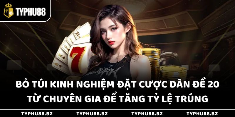 Bỏ túi kinh nghiệm đặt cược dàn đề 20 từ chuyên gia để tăng tỷ lệ trúng