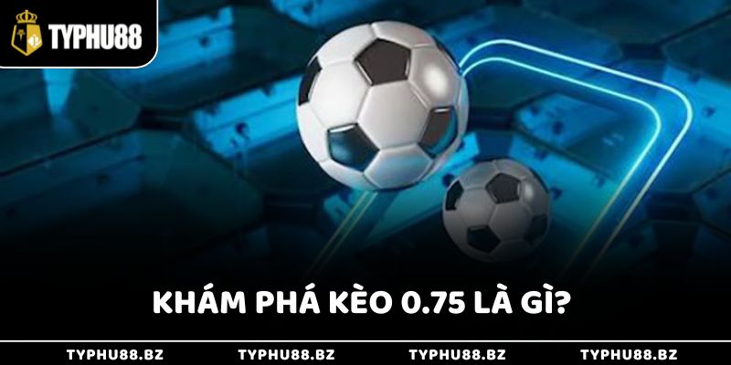 Kèo 0.75 Là Gì Trong Bóng Đá Và Cách Chơi Thắng Lớn 2 Khám phá về kèo 0.75 là gì?